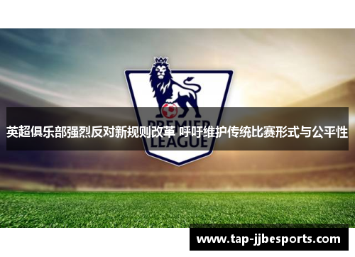 英超俱乐部强烈反对新规则改革 呼吁维护传统比赛形式与公平性