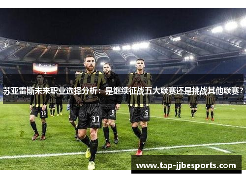 苏亚雷斯未来职业选择分析：是继续征战五大联赛还是挑战其他联赛？