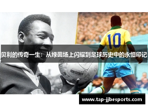 贝利的传奇一生：从绿茵场上闪耀到足球历史中的永恒印记