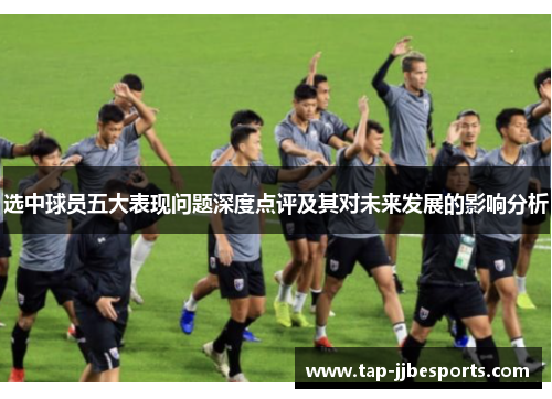 选中球员五大表现问题深度点评及其对未来发展的影响分析