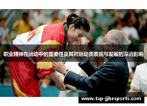 职业精神在运动中的重要性及其对运动员表现与发展的深远影响 职业精神在运动中的重要性及其对运动员表现与发展的深远影响
