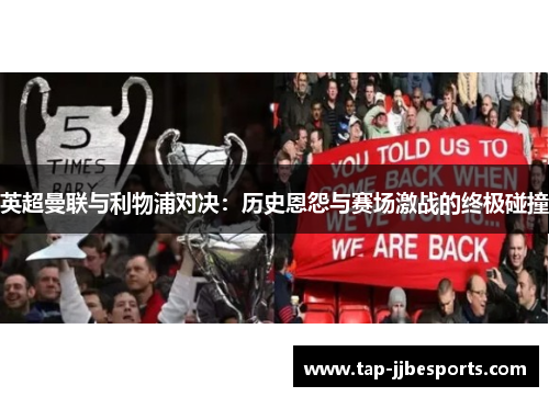 英超曼联与利物浦对决:历史恩怨与赛场激战的终极碰撞 英超曼联与利物浦对决:历史恩怨与赛场激战的终极碰撞