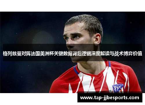 格列兹曼对阵法国美洲杯关键数据背后逻辑深度解读与战术博弈价值
