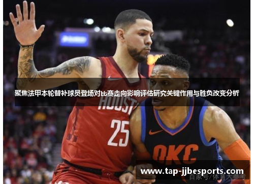 聚焦法甲本轮替补球员登场对比赛走向影响评估研究关键作用与胜负改变分析