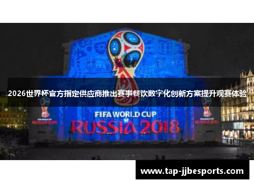 2026世界杯官方指定供应商推出赛事餐饮数字化创新方案提升观赛体验