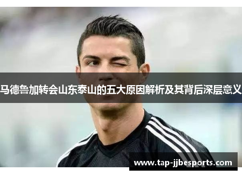 马德鲁加转会山东泰山的五大原因解析及其背后深层意义