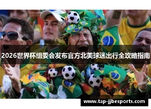 2026世界杯组委会发布官方北美球迷出行全攻略指南