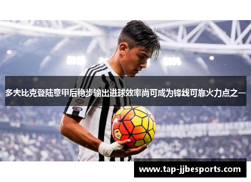 多夫比克登陆意甲后稳步输出进球效率尚可成为锋线可靠火力点之一 多夫比克登陆意甲后稳步输出进球效率尚可成为锋线可靠火力点之一