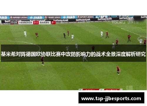 基米希对阵德国欧协联比赛中攻防影响力的战术全景深度解析研究