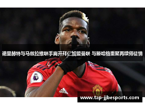 德里赫特与马兹拉维联手离开拜仁加盟曼联 与滕哈格重聚再续师徒情 德里赫特与马兹拉维联手离开拜仁加盟曼联 与滕哈格重聚再续师徒情