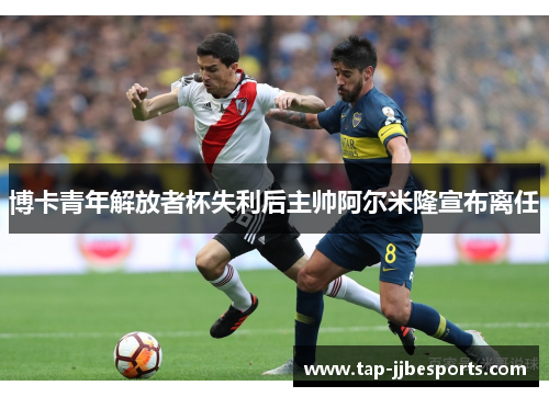博卡青年解放者杯失利后主帅阿尔米隆宣布离任 博卡青年解放者杯失利后主帅阿尔米隆宣布离任